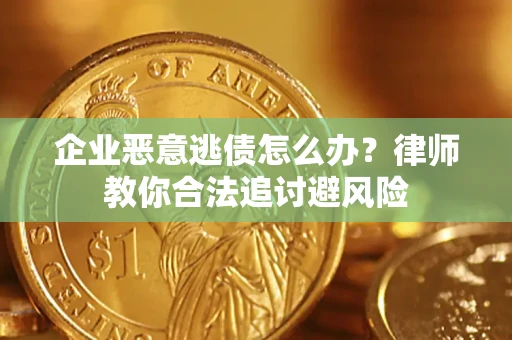 北京企业恶意逃债怎么办？律师教你合法追讨避风险