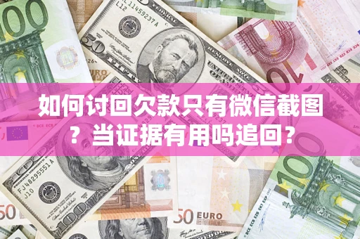 北京如何讨回欠款只有微信截图？当证据有用吗追回？
