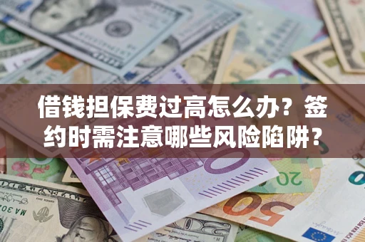 北京借钱担保费过高怎么办？签约时需注意哪些风险陷阱？