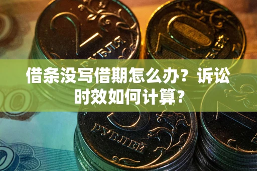 北京借条没写借期怎么办？诉讼时效如何计算？