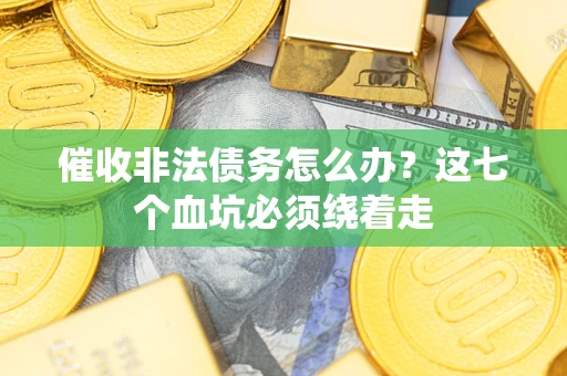 北京催收非法债务怎么办？这七个血坑必须绕着走