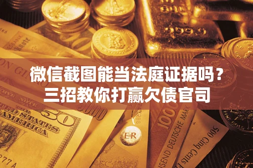 北京微信截图能当法庭证据吗？三招教你打赢欠债官司