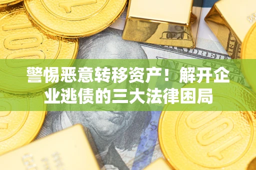 北京警惕恶意转移资产！解开企业逃债的三大法律困局