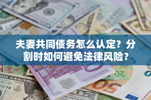 北京夫妻共同债务怎么认定？分割时如何避免法律风险？