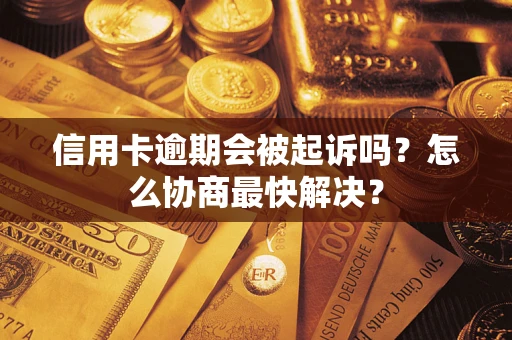 北京信用卡逾期会被起诉吗？怎么协商最快解决？