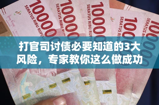 北京打官司讨债必要知道的3大风险，专家教你这么做成功率飙升