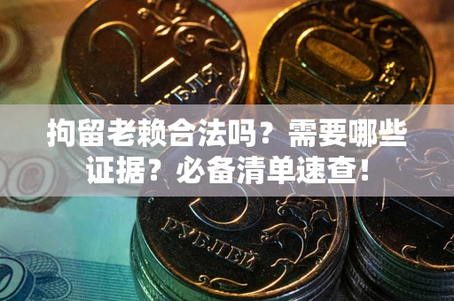 北京拘留老赖合法吗？需要哪些证据？必备清单速查！