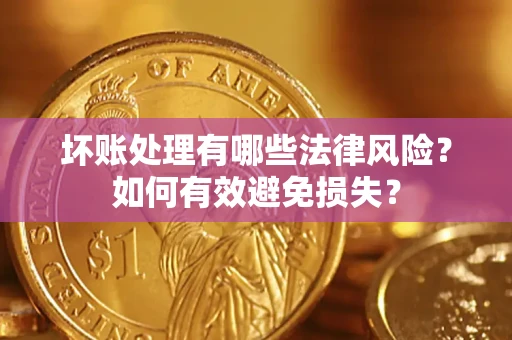 北京坏账处理有哪些法律风险？如何有效避免损失？
