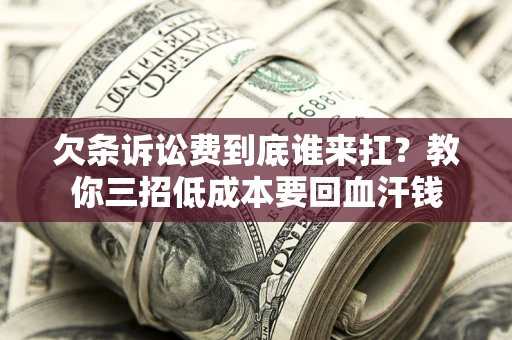 北京欠条诉讼费到底谁来扛？教你三招低成本要回血汗钱