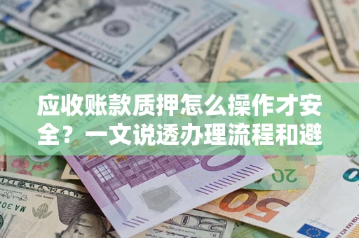 北京应收账款质押怎么操作才安全？一文说透办理流程和避险绝招