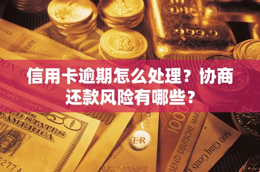 北京信用卡逾期怎么处理？协商还款风险有哪些？